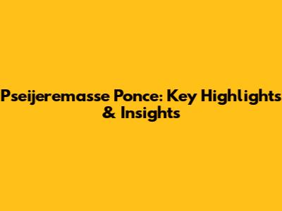 Pseijeremasse Ponce: Key Highlights & Insights