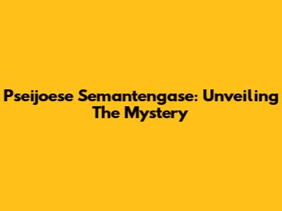 Pseijoese Semantengase: Unveiling The Mystery