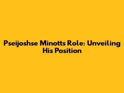 Pseijoshse Minott's Role: Unveiling His Position