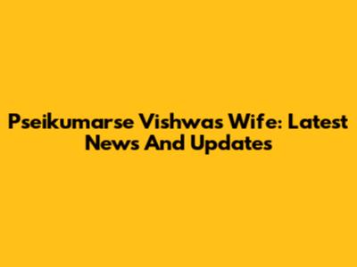 Pseikumarse Vishwas' Wife: Latest News And Updates