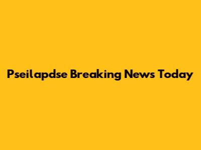 Pseilapdse Breaking News Today