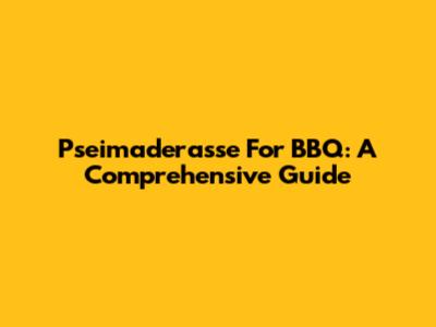 Pseimaderasse For BBQ: A Comprehensive Guide