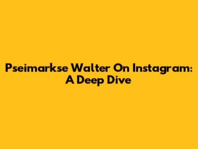 Pseimarkse Walter On Instagram: A Deep Dive