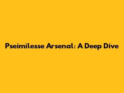 Pseimilesse Arsenal: A Deep Dive