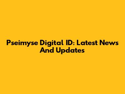 Pseimyse Digital ID: Latest News And Updates