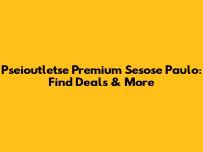 Pseioutletse Premium Sesose Paulo: Find Deals & More