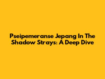 Pseipemeranse Jepang In The Shadow Strays: A Deep Dive
