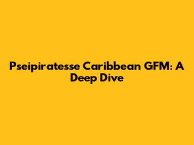Pseipiratesse Caribbean GFM: A Deep Dive