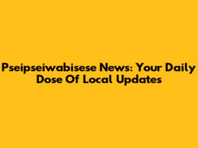 Pseipseiwabisese News: Your Daily Dose Of Local Updates