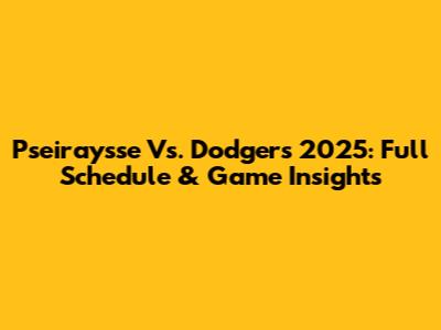 Pseiraysse Vs. Dodgers 2025: Full Schedule & Game Insights