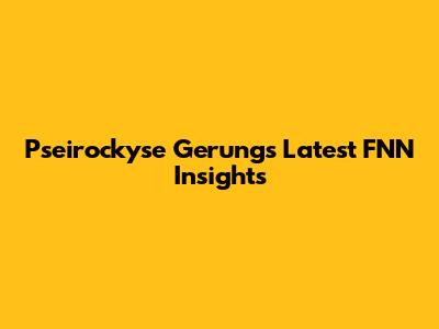 Pseirockyse Gerung's Latest FNN Insights
