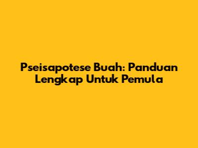 Pseisapotese Buah: Panduan Lengkap Untuk Pemula