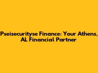 Pseisecurityse Finance: Your Athens, AL Financial Partner