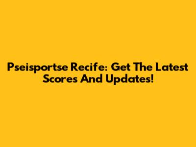Pseisportse Recife: Get The Latest Scores And Updates!