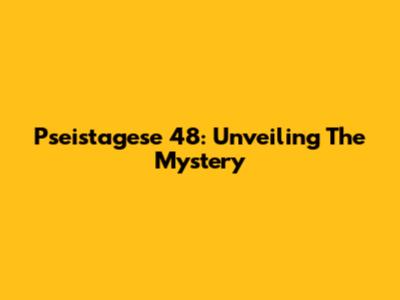 Pseistagese 48: Unveiling The Mystery