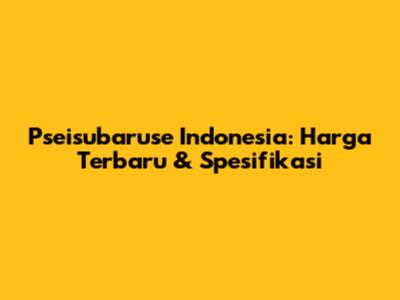 Pseisubaruse Indonesia: Harga Terbaru & Spesifikasi
