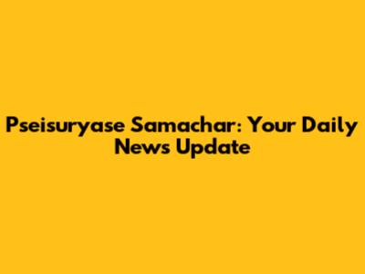 Pseisuryase Samachar: Your Daily News Update