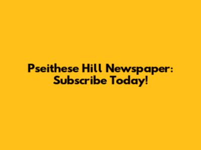 Pseithese Hill Newspaper: Subscribe Today!