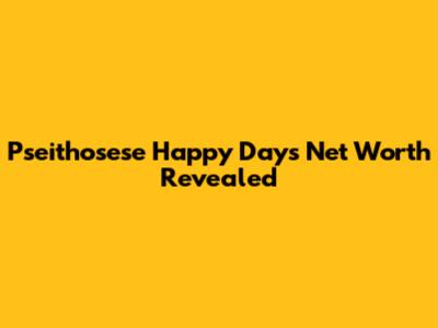 Pseithosese Happy Days Net Worth Revealed