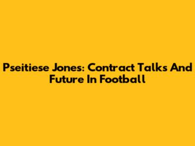 Pseitiese Jones: Contract Talks And Future In Football