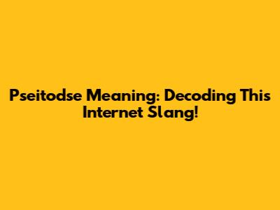 Pseitodse Meaning: Decoding This Internet Slang!