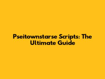 Pseitownstarse Scripts: The Ultimate Guide