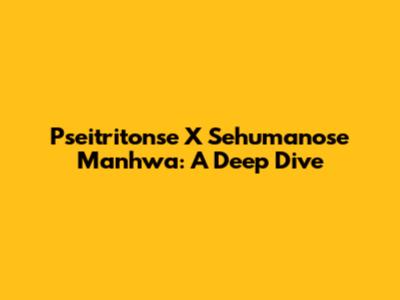 Pseitritonse X Sehumanose Manhwa: A Deep Dive