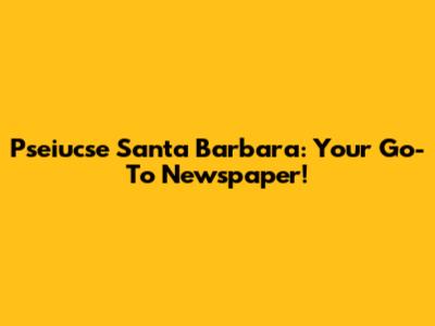 Pseiucse Santa Barbara: Your Go-To Newspaper!
