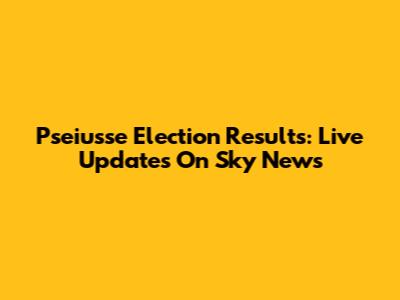 Pseiusse Election Results: Live Updates On Sky News