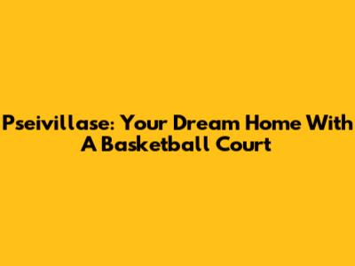 Pseivillase: Your Dream Home With A Basketball Court
