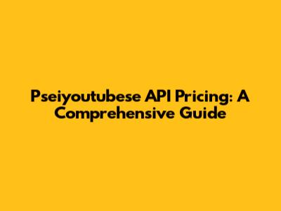 Pseiyoutubese API Pricing: A Comprehensive Guide