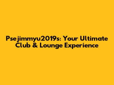 Psejimmyu2019s: Your Ultimate Club & Lounge Experience