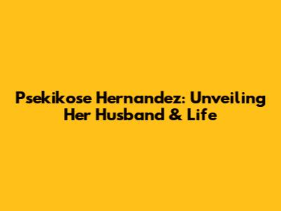 Psekikose Hernandez: Unveiling Her Husband & Life
