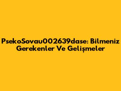PsekoSovau002639dase: Bilmeniz Gerekenler Ve Gelişmeler
