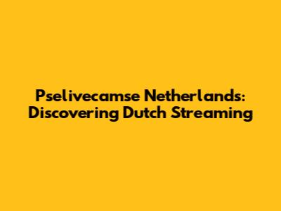Pselivecamse Netherlands: Discovering Dutch Streaming