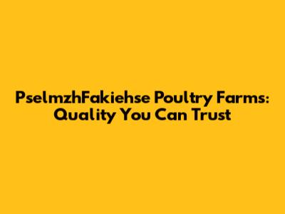 PselmzhFakiehse Poultry Farms: Quality You Can Trust