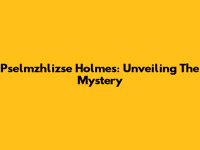 Pselmzhlizse Holmes: Unveiling The Mystery