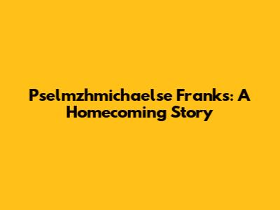 Pselmzhmichaelse Franks: A Homecoming Story