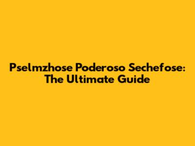 Pselmzhose Poderoso Sechefose: The Ultimate Guide