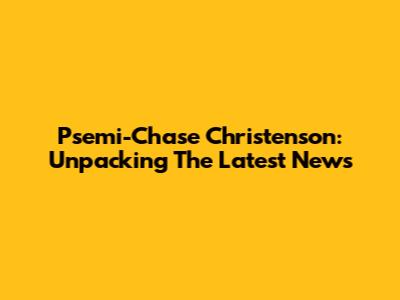 Psemi-Chase Christenson: Unpacking The Latest News
