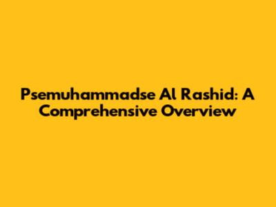 Psemuhammadse Al Rashid: A Comprehensive Overview