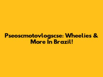 Pseoscmotovlogscse: Wheelies & More In Brazil!