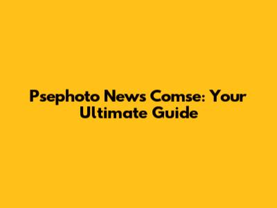 Psephoto News Comse: Your Ultimate Guide