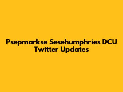 Psepmarkse Sesehumphries DCU Twitter Updates