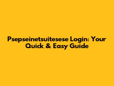 Psepseinetsuitesese Login: Your Quick & Easy Guide