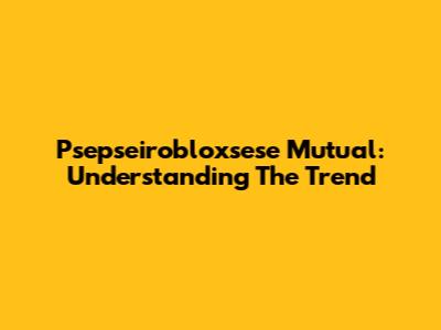 Psepseirobloxsese Mutual: Understanding The Trend