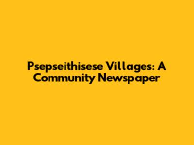 Psepseithisese Villages: A Community Newspaper
