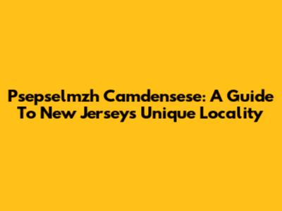Psepselmzh Camdensese: A Guide To New Jersey's Unique Locality