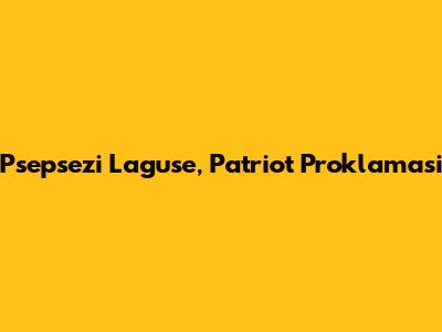 Psepsezi Laguse, Patriot Proklamasi