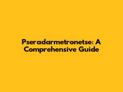 Pseradarmetronetse: A Comprehensive Guide